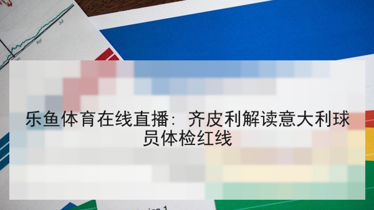 乐鱼体育在线直播: 齐皮利解读意大利球员体检红线