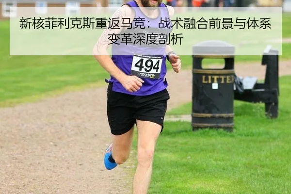 新核菲利克斯重返马竞：战术融合前景与体系变革深度剖析