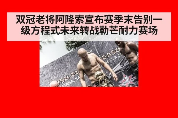 双冠老将阿隆索宣布赛季末告别一级方程式未来转战勒芒耐力赛场