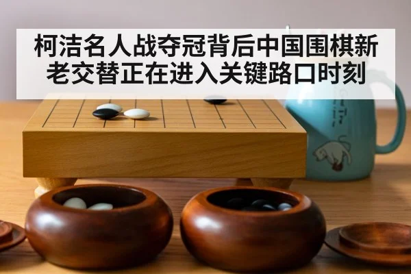 柯洁名人战夺冠背后中国围棋新老交替正在进入关键路口时刻
